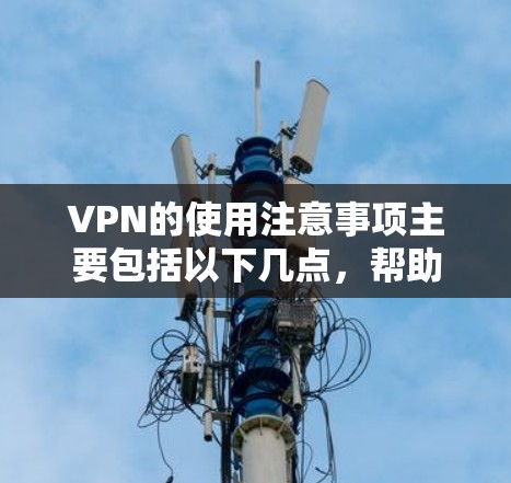 VPN的使用注意事项主要包括以下几点,帮助您确保安全可靠 VPN的使用注意事项主要包括以下几点,帮助您确保安全可靠