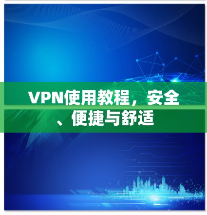 VPN使用教程,安全、便捷与舒适 VPN使用教程,安全、便捷与舒适