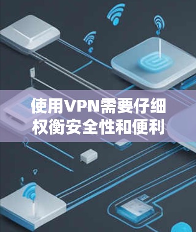 使用VPN需要仔细权衡安全性和便利性,同时注意使用中的注意事项。以下是一个系统化的指南,帮助你更好地使用VPN 使用VPN需要仔细权衡安全性和便利性,同时注意使用中的注意事项。以下是一个系统化的指南,帮助你更好地使用VPN