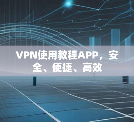 VPN使用教程APP，安全、便捷、高效