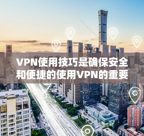 VPN使用技巧是确保安全和便捷的使用VPN的重要方法。以下是一些常见的VPN使用技巧，可以帮助你更好地配置和使用VPN