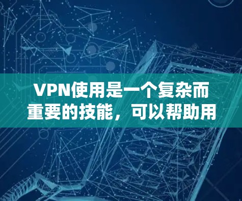 VPN使用是一个复杂而重要的技能,可以帮助用户安全地传输数据。以下是一个结构化的指南,帮助你系统地学习和应用VPN使用技巧 VPN使用是一个复杂而重要的技能,可以帮助用户安全地传输数据。以下是一个结构化的指南,帮助你系统地学习和应用VPN使用技巧