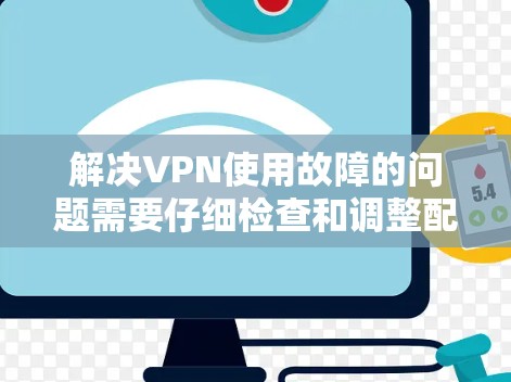 解决VPN使用故障的问题需要仔细检查和调整配置,以下是一些常见的问题和解决方法 解决VPN使用故障的问题需要仔细检查和调整配置,以下是一些常见的问题和解决方法