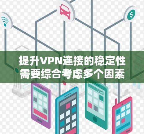提升VPN连接的稳定性需要综合考虑多个因素,以下是一些具体的步骤和方法 提升VPN连接的稳定性需要综合考虑多个因素,以下是一些具体的步骤和方法