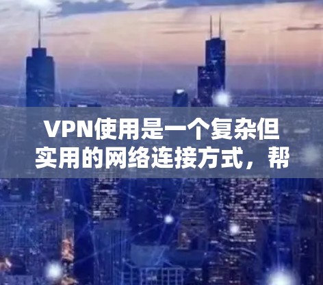 VPN使用是一个复杂但实用的网络连接方式,帮助用户安全访问互联网。以下是使用VPN的详细步骤,帮助您逐步掌握 VPN使用是一个复杂但实用的网络连接方式,帮助用户安全访问互联网。以下是使用VPN的详细步骤,帮助您逐步掌握