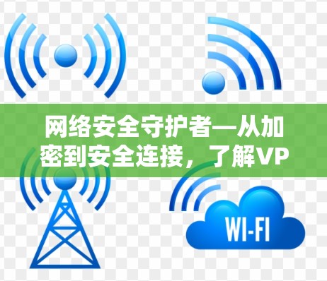 网络安全守护者—从加密到安全连接，了解VPN的全貌