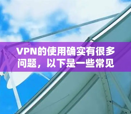 VPN的使用确实有很多问题,以下是一些常见的问题及可能的解决方案 VPN的使用确实有很多问题,以下是一些常见的问题及可能的解决方案