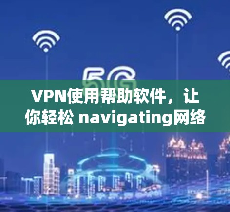 VPN使用帮助软件,让你轻松 navigating网络的神秘大陆 VPN使用帮助软件,让你轻松 navigating网络的神秘大陆