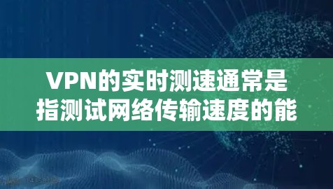 VPN的实时测速通常是指测试网络传输速度的能力,帮助用户了解在使用特定VPN服务时的连接速度。以下是一些常见的测试方法 VPN的实时测速通常是指测试网络传输速度的能力,帮助用户了解在使用特定VPN服务时的连接速度。以下是一些常见的测试方法