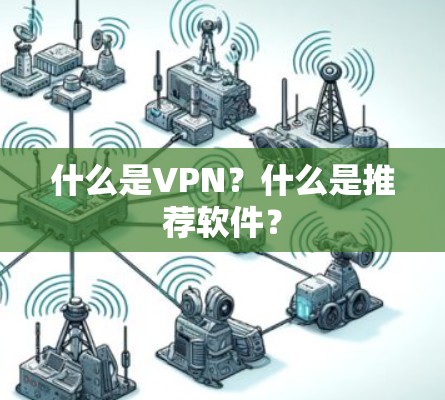 什么是VPN?什么是推荐软件? 什么是VPN?什么是推荐软件?