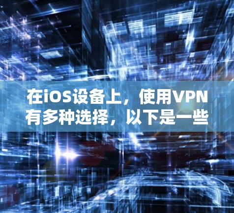 在iOS设备上,使用VPN有多种选择,以下是一些推荐的应用程序,涵盖个人版和企业版的选项,帮助您确保安全和高效的数据传输 在iOS设备上,使用VPN有多种选择,以下是一些推荐的应用程序,涵盖个人版和企业版的选项,帮助您确保安全和高效的数据传输
