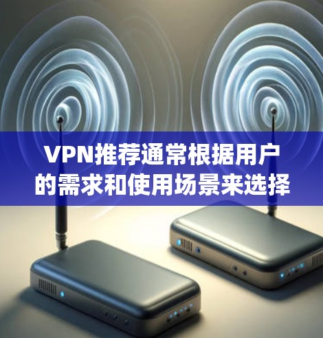 VPN推荐通常根据用户的需求和使用场景来选择。以下是一些 commonly used VPNs 和 their features