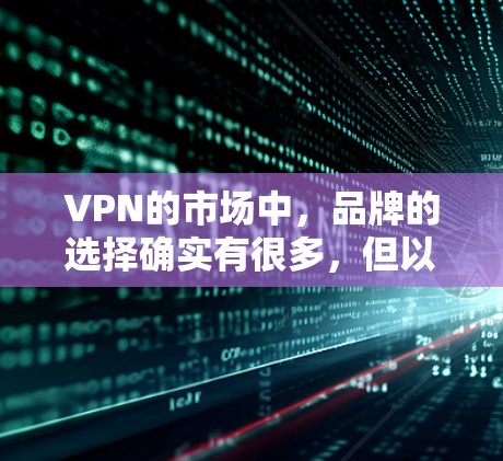 VPN的市场中,品牌的选择确实有很多,但以下是一些最知名和受欢迎的VPN品牌,可以根据自己的需求来选择 VPN的市场中,品牌的选择确实有很多,但以下是一些最知名和受欢迎的VPN品牌,可以根据自己的需求来选择