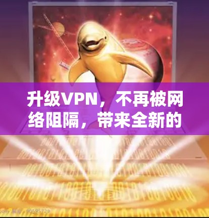 升级VPN，不再被网络阻隔，带来全新的网络体验
