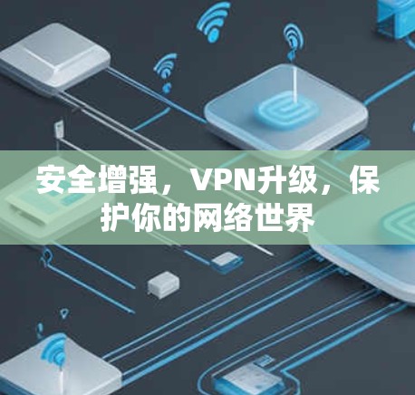 安全增强,VPN升级,保护你的网络世界 安全增强,VPN升级,保护你的网络世界
