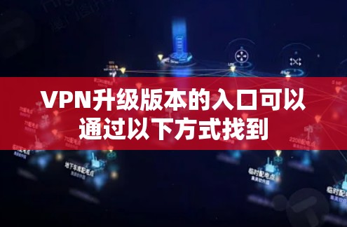 VPN升级版本的入口可以通过以下方式找到 VPN升级版本的入口可以通过以下方式找到