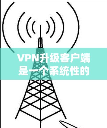 VPN升级客户端是一个系统性的过程,旨在优化服务器、提升用户体验以及提升整体安全性和稳定性。以下是对该问题的详细分步说明 VPN升级客户端是一个系统性的过程,旨在优化服务器、提升用户体验以及提升整体安全性和稳定性。以下是对该问题的详细分步说明
