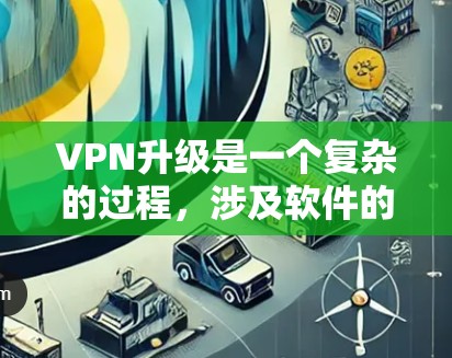 VPN升级是一个复杂的过程,涉及软件的选择、配置和维护。以下是一些关键点,帮助您更好地升级VPN VPN升级是一个复杂的过程,涉及软件的选择、配置和维护。以下是一些关键点,帮助您更好地升级VPN