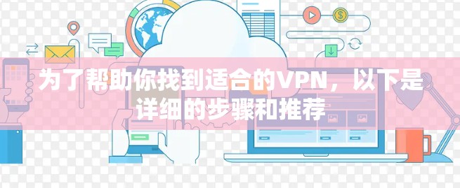 为了帮助你找到适合的VPN，以下是详细的步骤和推荐