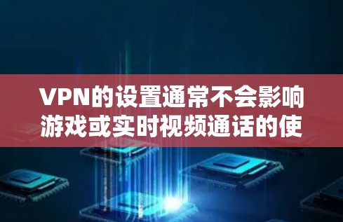 VPN的设置通常不会影响游戏或实时视频通话的使用,但如果您正在使用实时视频或游戏,可能需要调整VPN的颜色模式以适应您的偏好。以下是一些关于如何调整VPN颜色模式的步骤和注意事项 VPN的设置通常不会影响游戏或实时视频通话的使用,但如果您正在使用实时视频或游戏,可能需要调整VPN的颜色模式以适应您的偏好。以下是一些关于如何调整VPN颜色模式的步骤和注意事项