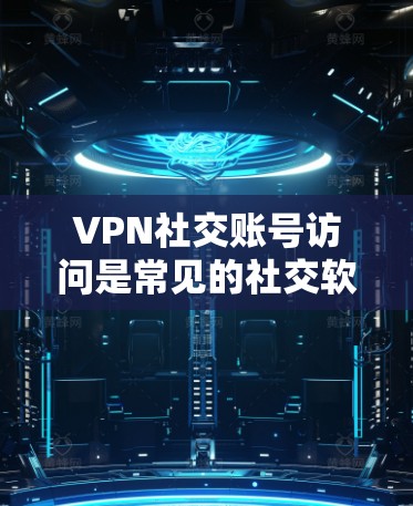 VPN社交账号访问是常见的社交软件使用方式之一,但需要注意以下几点以确保安全和隐私 VPN社交账号访问是常见的社交软件使用方式之一,但需要注意以下几点以确保安全和隐私