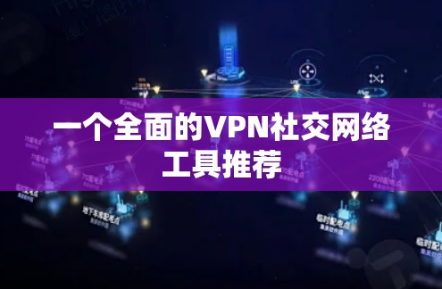 一个全面的VPN社交网络工具推荐 一个全面的VPN社交网络工具推荐