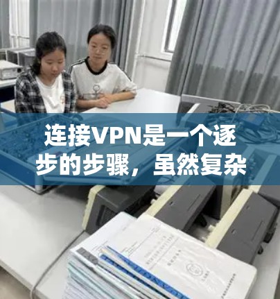 连接VPN是一个逐步的步骤，虽然复杂，但只要仔细执行，可以成功连接。以下是详细的指南，帮助您顺利完成连接