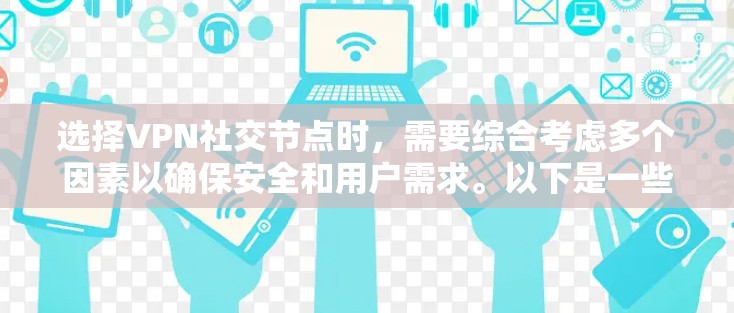 选择VPN社交节点时,需要综合考虑多个因素以确保安全和用户需求。以下是一些关键步骤和建议 选择VPN社交节点时,需要综合考虑多个因素以确保安全和用户需求。以下是一些关键步骤和建议