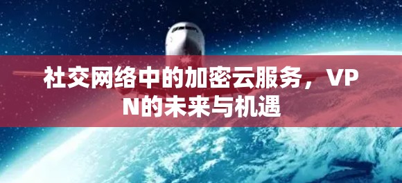 社交网络中的加密云服务，VPN的未来与机遇