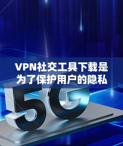 VPN社交工具下载是为了保护用户的隐私和网络安全,同时提供便捷的社交功能。以下是一些推荐的VPN社交工具 VPN社交工具下载是为了保护用户的隐私和网络安全,同时提供便捷的社交功能。以下是一些推荐的VPN社交工具