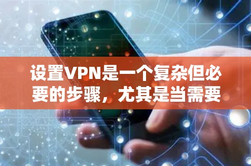 设置VPN是一个复杂但必要的步骤，尤其是当需要加密视频或下载文件时。以下是一步步的指南，帮助你安全地设置VPN