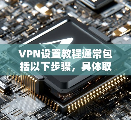 VPN设置教程通常包括以下步骤,具体取决于您的设备和需求。以下是基本的设置步骤,您可以根据自己的设备和使用场景调整 VPN设置教程通常包括以下步骤,具体取决于您的设备和需求。以下是基本的设置步骤,您可以根据自己的设备和使用场景调整