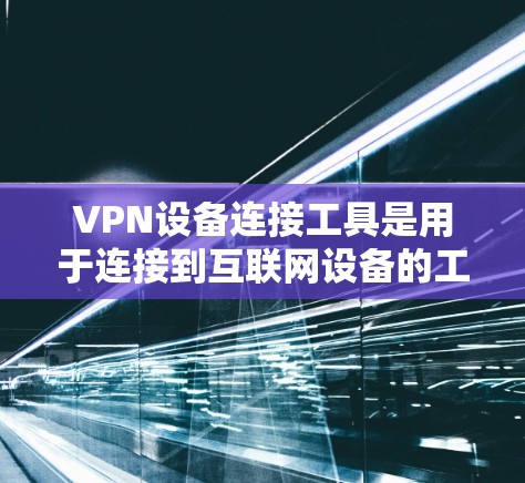 VPN设备连接工具是用于连接到互联网设备的工具,覆盖命令行、终端、网络和社交媒体等多种方式。以下是详细的分析和推荐 VPN设备连接工具是用于连接到互联网设备的工具,覆盖命令行、终端、网络和社交媒体等多种方式。以下是详细的分析和推荐