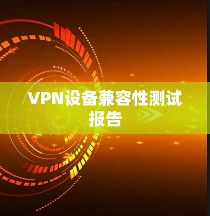 VPN设备兼容性测试报告