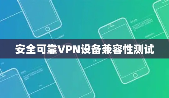 安全可靠VPN设备兼容性测试 安全可靠VPN设备兼容性测试