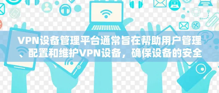 VPN设备管理平台通常旨在帮助用户管理、配置和维护VPN设备,确保设备的安全性和稳定性。以下是对VPN设备管理平台的详细介绍 VPN设备管理平台通常旨在帮助用户管理、配置和维护VPN设备,确保设备的安全性和稳定性。以下是对VPN设备管理平台的详细介绍