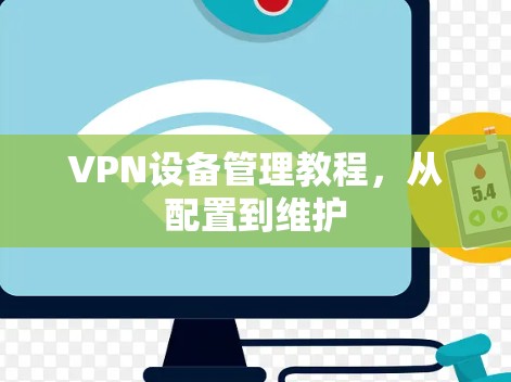 VPN设备管理教程,从配置到维护 VPN设备管理教程,从配置到维护