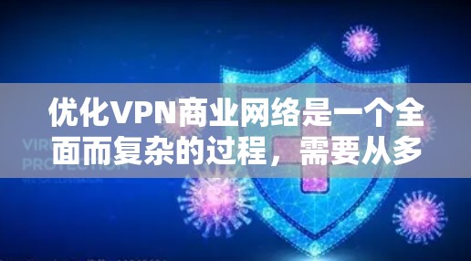 优化VPN商业网络是一个全面而复杂的过程，需要从多个方面进行优化。以下是一个结构化的解决方案