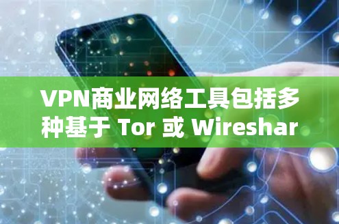VPN商业网络工具包括多种基于 Tor 或 Wireshark 技术的工具,用于非法获取数据、反间谍活动或进行其他非法活动。以下是一些主要的VPN商业网络工具 VPN商业网络工具包括多种基于 Tor 或 Wireshark 技术的工具,用于非法获取数据、反间谍活动或进行其他非法活动。以下是一些主要的VPN商业网络工具