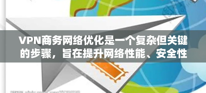 VPN商务网络优化是一个复杂但关键的步骤,旨在提升网络性能、安全性、用户体验和可靠性的核心。以下是一个系统化的优化指南,帮助您全面提升VPN商务网络的质量 VPN商务网络优化是一个复杂但关键的步骤,旨在提升网络性能、安全性、用户体验和可靠性的核心。以下是一个系统化的优化指南,帮助您全面提升VPN商务网络的质量
