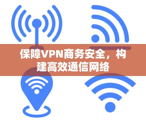 保障VPN商务安全,构建高效通信网络 保障VPN商务安全,构建高效通信网络
