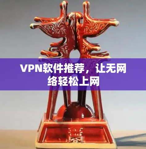 VPN软件推荐,让无网络轻松上网 VPN软件推荐,让无网络轻松上网