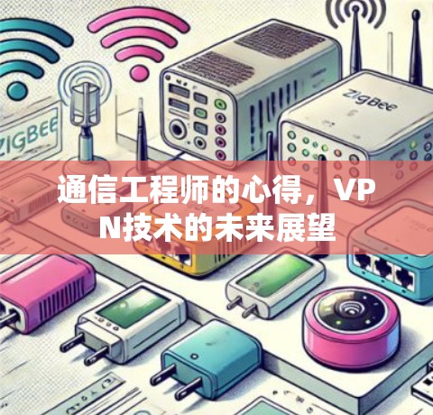 通信工程师的心得,VPN技术的未来展望 通信工程师的心得,VPN技术的未来展望