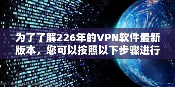 为了了解226年的VPN软件最新版本,您可以按照以下步骤进行 为了了解226年的VPN软件最新版本,您可以按照以下步骤进行