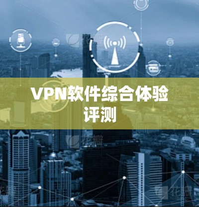 VPN软件综合体验评测 VPN软件综合体验评测