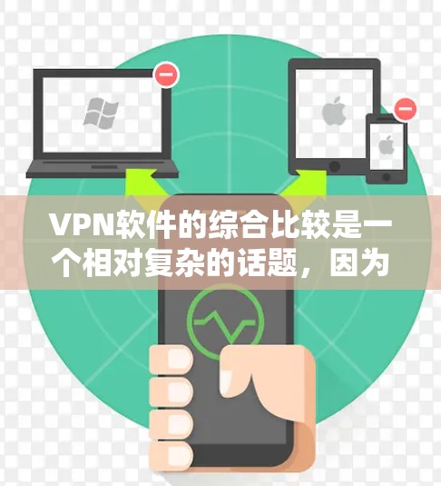 VPN软件的综合比较是一个相对复杂的话题,因为每个软件都有其独特的特点和使用场景。以下是一些综合性的 VPN 软件比较,涵盖了功能、安全性、兼容性、价格等多方面因素 VPN软件的综合比较是一个相对复杂的话题,因为每个软件都有其独特的特点和使用场景。以下是一些综合性的 VPN 软件比较,涵盖了功能、安全性、兼容性、价格等多方面因素