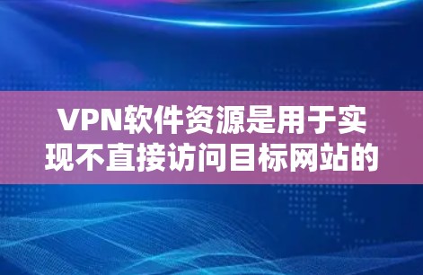 VPN软件资源是用于实现不直接访问目标网站的技术,主要包括协议VPN和非协议VPN等类型,各有其独特功能和使用方法。以下是对这些软件资源的详细总结 VPN软件资源是用于实现不直接访问目标网站的技术,主要包括协议VPN和非协议VPN等类型,各有其独特功能和使用方法。以下是对这些软件资源的详细总结