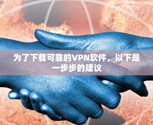 为了下载可靠的VPN软件，以下是一步步的建议