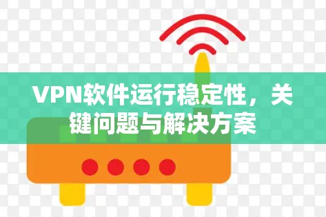 VPN软件运行稳定性,关键问题与解决方案 VPN软件运行稳定性,关键问题与解决方案