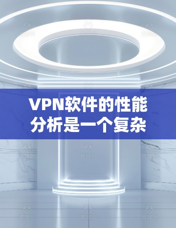 VPN软件的性能分析是一个复杂的问题,因为它涉及到多个方面,包括软件本身的性能优化、防火墙的配置、加密算法的选择、流量控制的设置以及安全包的过滤等。以下是一些关于VPN软件性能分析的要点和建议 VPN软件的性能分析是一个复杂的问题,因为它涉及到多个方面,包括软件本身的性能优化、防火墙的配置、加密算法的选择、流量控制的设置以及安全包的过滤等。以下是一些关于VPN软件性能分析的要点和建议